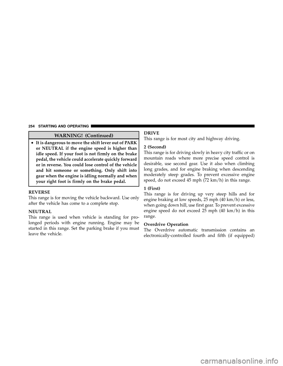 DODGE DAKOTA 2010 3.G Owners Manual WARNING! (Continued)
•It is dangerous to move the shift lever out of PARK
or NEUTRAL if the engine speed is higher than
idle speed. If your foot is not firmly on the brake
pedal, the vehicle could a DODGE DAKOTA 2010 3.G Owners Manual WARNING! (Continued)
•It is dangerous to move the shift lever out of PARK
or NEUTRAL if the engine speed is higher than
idle speed. If your foot is not firmly on the brake
pedal, the vehicle could a
