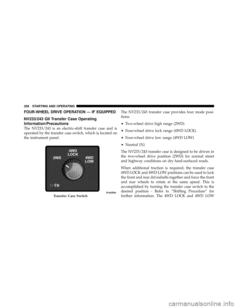 DODGE DAKOTA 2010 3.G Owners Manual FOUR-WHEEL DRIVE OPERATION — IF EQUIPPED
NV233/243 GII Transfer Case Operating
Information/Precautions
The NV233/243 is an electric-shift transfer case and is
operated by the transfer case switch, w DODGE DAKOTA 2010 3.G Owners Manual FOUR-WHEEL DRIVE OPERATION — IF EQUIPPED
NV233/243 GII Transfer Case Operating
Information/Precautions
The NV233/243 is an electric-shift transfer case and is
operated by the transfer case switch, w