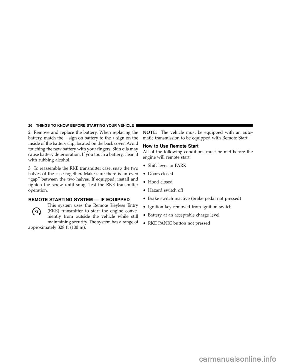 DODGE DAKOTA 2010 3.G Owners Manual 2. Remove and replace the battery. When replacing the
battery, match the + sign on battery to the + sign on the
inside of the battery clip, located on the back cover. Avoid
touching the new battery wi