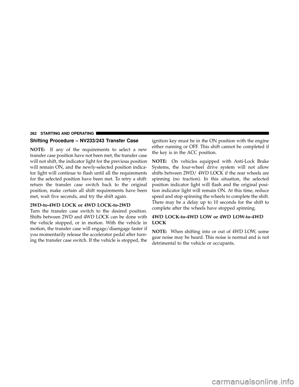 DODGE DAKOTA 2010 3.G Owners Manual Shifting Procedure – NV233/243 Transfer Case
NOTE:If any of the requirements to select a new
transfer case position have not been met, the transfer case
will not shift, the indicator light for the p DODGE DAKOTA 2010 3.G Owners Manual Shifting Procedure – NV233/243 Transfer Case
NOTE:If any of the requirements to select a new
transfer case position have not been met, the transfer case
will not shift, the indicator light for the p