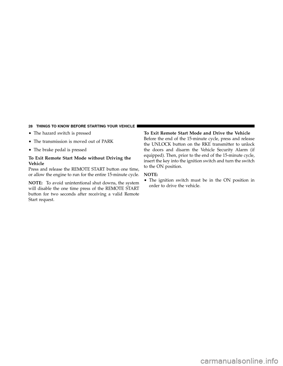 DODGE DAKOTA 2010 3.G Owners Manual •The hazard switch is pressed
•The transmission is moved out of PARK
•The brake pedal is pressed
To Exit Remote Start Mode without Driving the
Vehicle
Press and release the REMOTE START button o