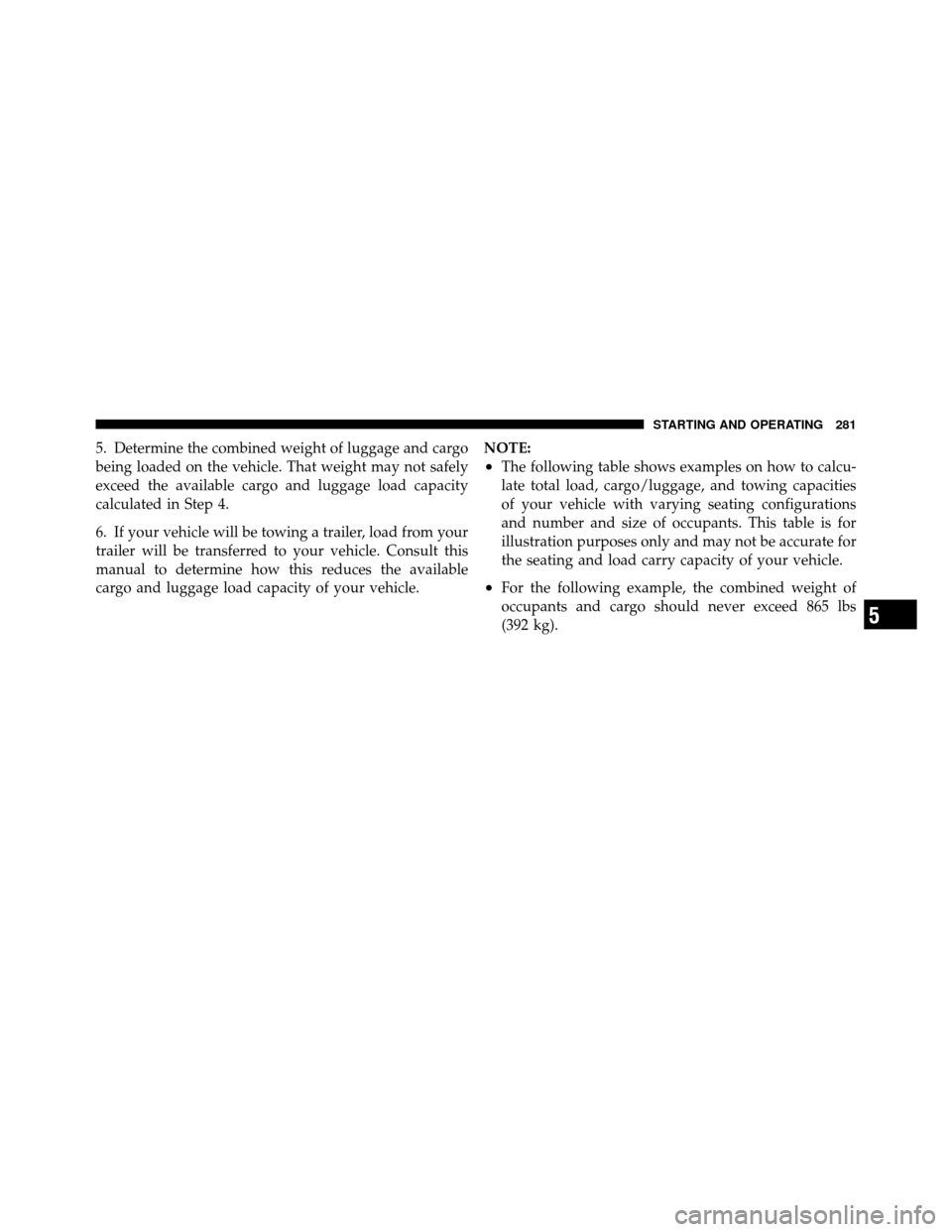 DODGE DAKOTA 2010 3.G Owners Manual 5. Determine the combined weight of luggage and cargo
being loaded on the vehicle. That weight may not safely
exceed the available cargo and luggage load capacity
calculated in Step 4.
6. If your vehi