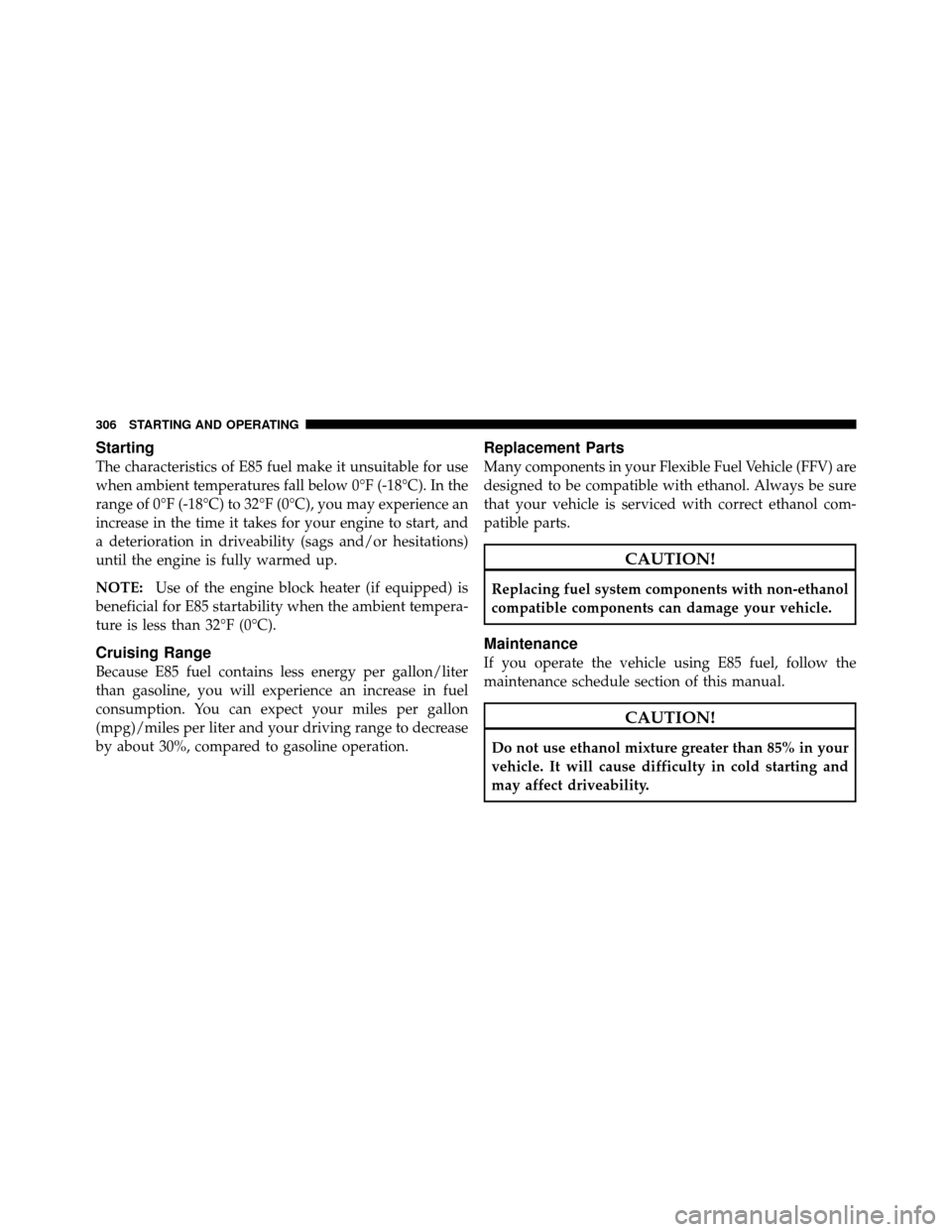 DODGE DAKOTA 2010 3.G Owners Manual Starting
The characteristics of E85 fuel make it unsuitable for use
when ambient temperatures fall below 0°F (-18°C). In the
range of 0°F (-18°C) to 32°F (0°C), you may experience an
increase in DODGE DAKOTA 2010 3.G Owners Manual Starting
The characteristics of E85 fuel make it unsuitable for use
when ambient temperatures fall below 0°F (-18°C). In the
range of 0°F (-18°C) to 32°F (0°C), you may experience an
increase in