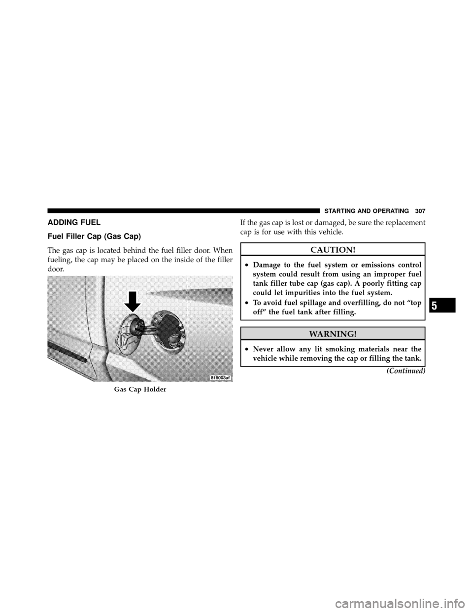 DODGE DAKOTA 2010 3.G Owners Manual ADDING FUEL
Fuel Filler Cap (Gas Cap)
The gas cap is located behind the fuel filler door. When
fueling, the cap may be placed on the inside of the filler
door.If the gas cap is lost or damaged, be sur DODGE DAKOTA 2010 3.G Owners Manual ADDING FUEL
Fuel Filler Cap (Gas Cap)
The gas cap is located behind the fuel filler door. When
fueling, the cap may be placed on the inside of the filler
door.If the gas cap is lost or damaged, be sur
