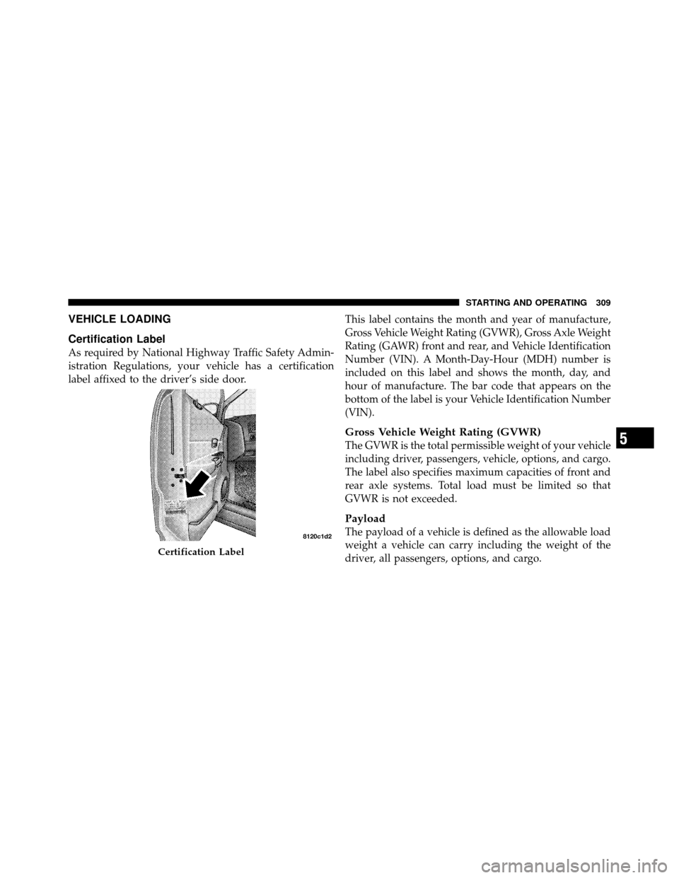 DODGE DAKOTA 2010 3.G Owners Manual VEHICLE LOADING
Certification Label
As required by National Highway Traffic Safety Admin-
istration Regulations, your vehicle has a certification
label affixed to the driver’s side door.This label c DODGE DAKOTA 2010 3.G Owners Manual VEHICLE LOADING
Certification Label
As required by National Highway Traffic Safety Admin-
istration Regulations, your vehicle has a certification
label affixed to the driver’s side door.This label c