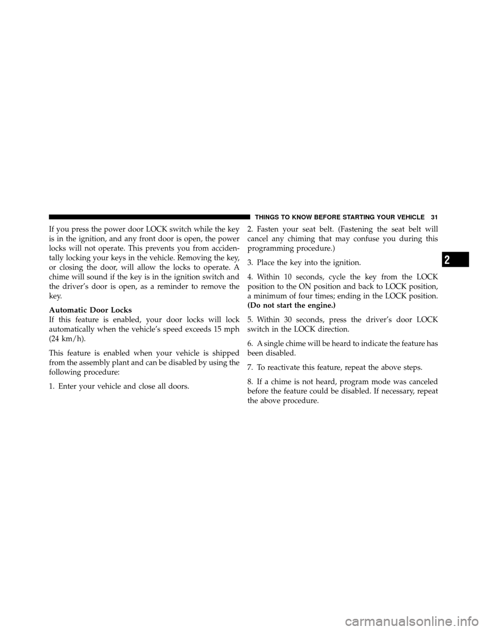 DODGE DAKOTA 2010 3.G Owners Manual If you press the power door LOCK switch while the key
is in the ignition, and any front door is open, the power
locks will not operate. This prevents you from acciden-
tally locking your keys in the v