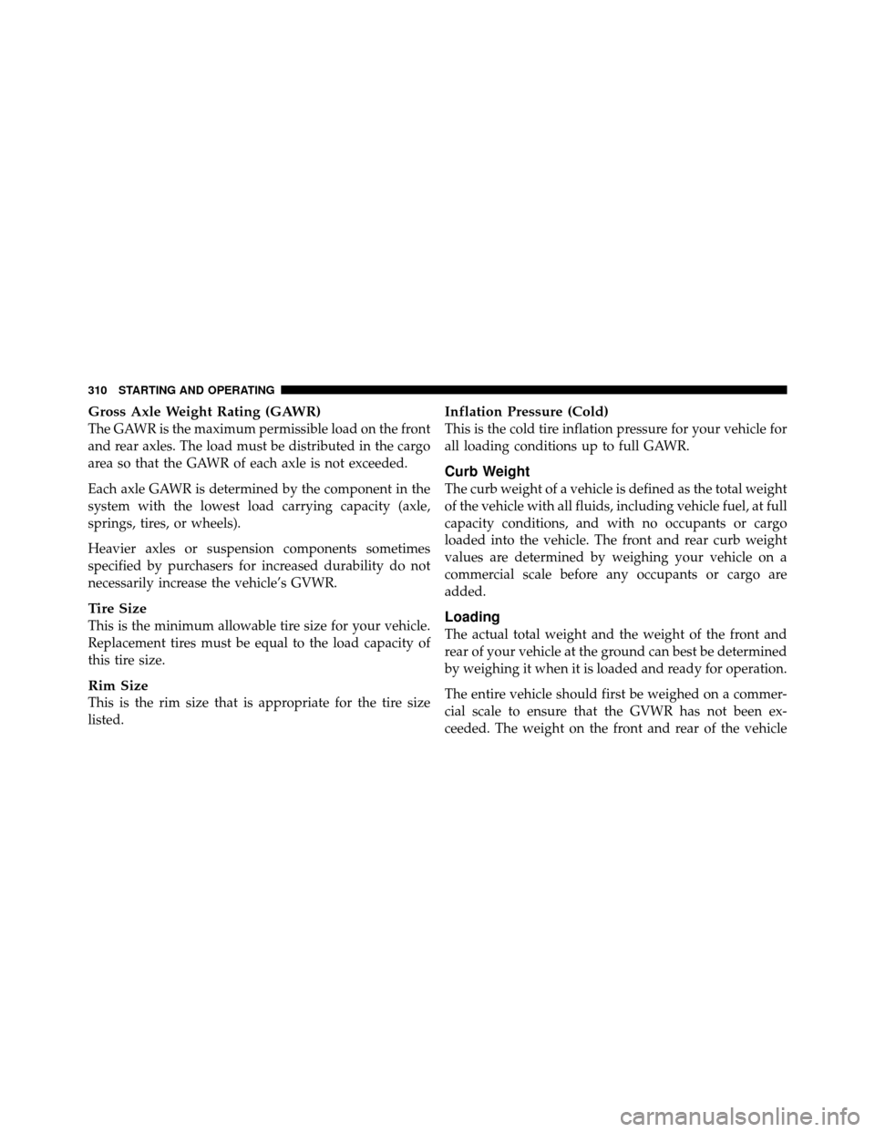 DODGE DAKOTA 2010 3.G Owners Manual Gross Axle Weight Rating (GAWR)
The GAWR is the maximum permissible load on the front
and rear axles. The load must be distributed in the cargo
area so that the GAWR of each axle is not exceeded.
Each
