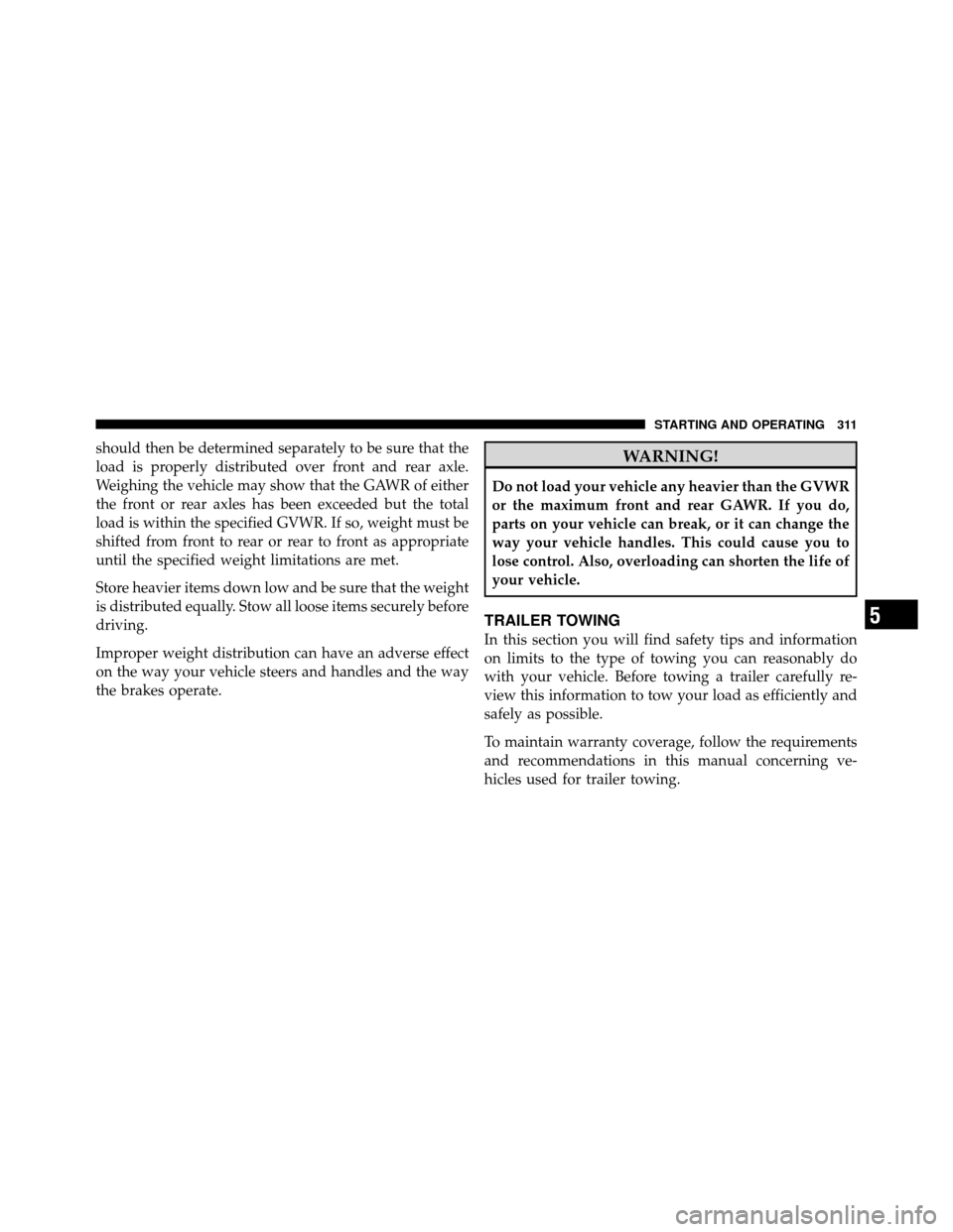 DODGE DAKOTA 2010 3.G Owners Manual should then be determined separately to be sure that the
load is properly distributed over front and rear axle.
Weighing the vehicle may show that the GAWR of either
the front or rear axles has been e