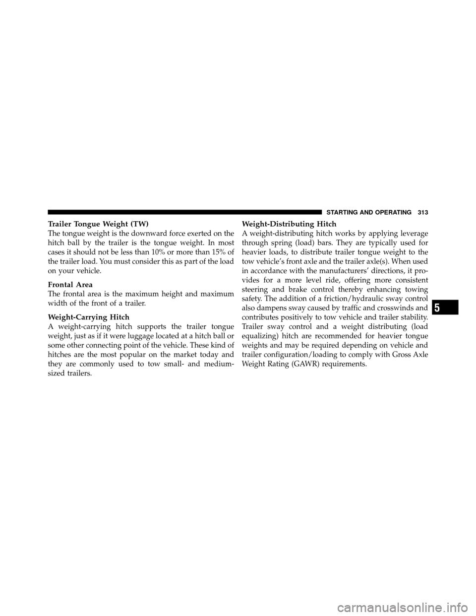 DODGE DAKOTA 2010 3.G Owners Manual Trailer Tongue Weight (TW)
The tongue weight is the downward force exerted on the
hitch ball by the trailer is the tongue weight. In most
cases it should not be less than 10% or more than 15% of
the t