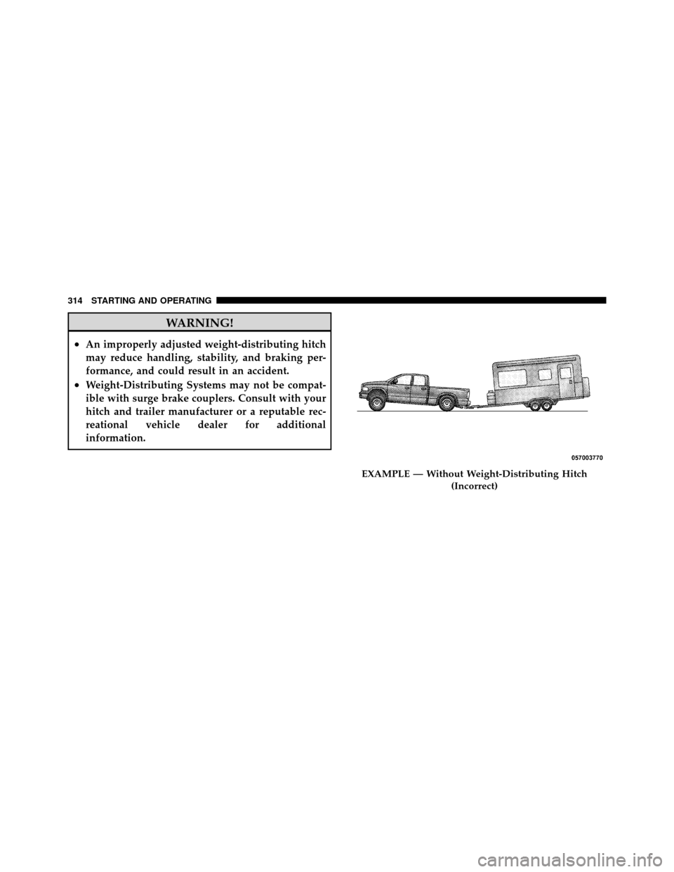 DODGE DAKOTA 2010 3.G Owners Manual WARNING!
•An improperly adjusted weight-distributing hitch
may reduce handling, stability, and braking per-
formance, and could result in an accident.
•Weight-Distributing Systems may not be compa