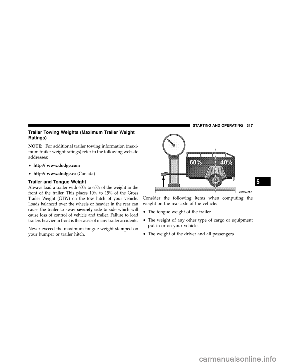 DODGE DAKOTA 2010 3.G Owners Manual Trailer Towing Weights (Maximum Trailer Weight
Ratings)
NOTE:For additional trailer towing information (maxi-
mum trailer weight ratings) refer to the following website
addresses:
•http:// www.dodge