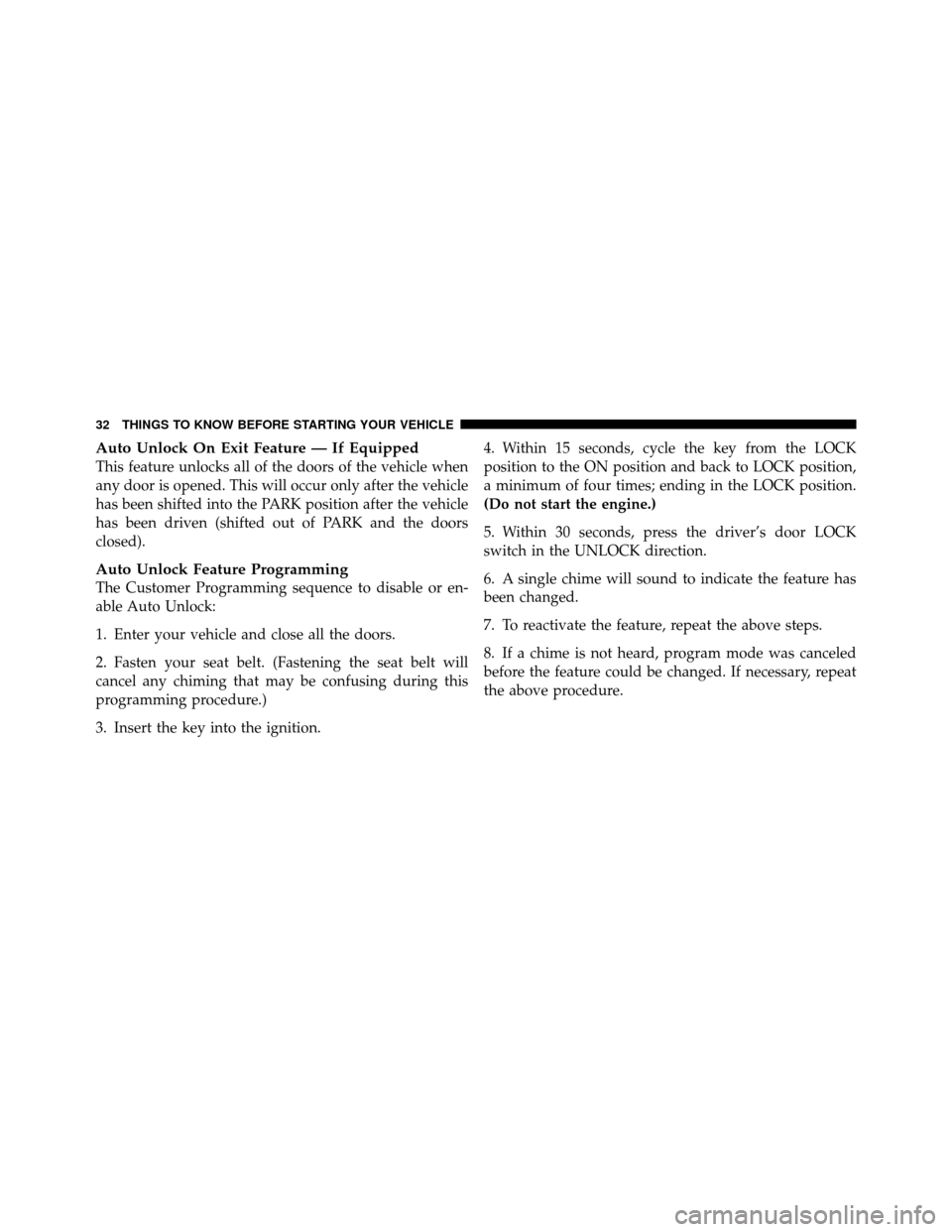 DODGE DAKOTA 2010 3.G Owners Manual Auto Unlock On Exit Feature — If Equipped
This feature unlocks all of the doors of the vehicle when
any door is opened. This will occur only after the vehicle
has been shifted into the PARK position