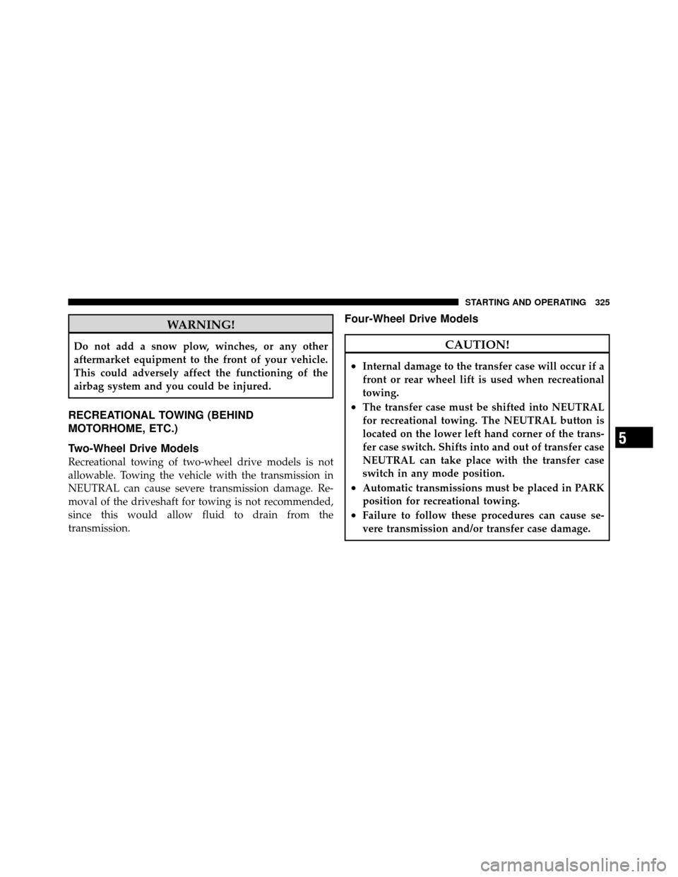 DODGE DAKOTA 2010 3.G Owners Manual WARNING!
Do not add a snow plow, winches, or any other
aftermarket equipment to the front of your vehicle.
This could adversely affect the functioning of the
airbag system and you could be injured.
RE