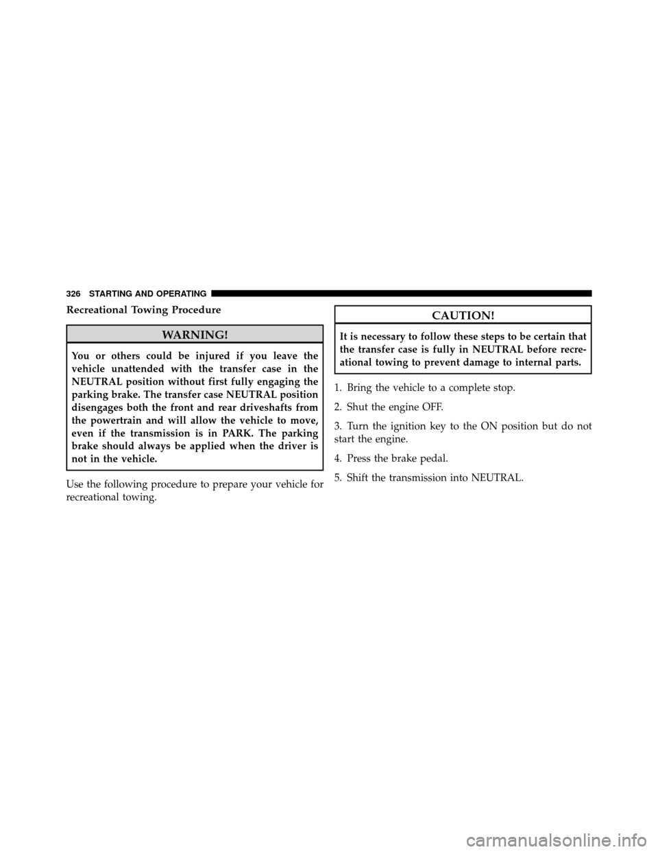 DODGE DAKOTA 2010 3.G Owners Manual Recreational Towing Procedure
WARNING!
You or others could be injured if you leave the
vehicle unattended with the transfer case in the
NEUTRAL position without first fully engaging the
parking brake.