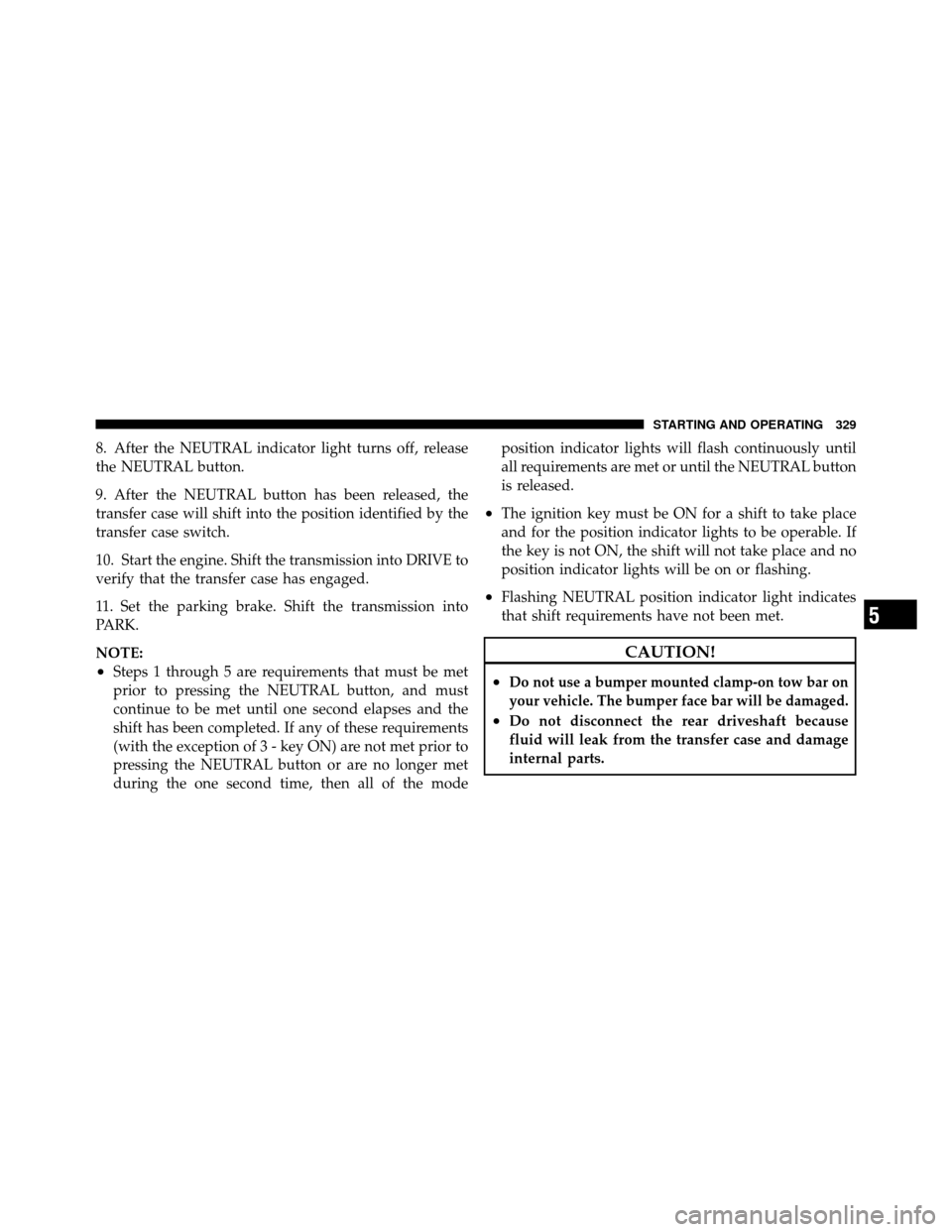 DODGE DAKOTA 2010 3.G Owners Manual 8. After the NEUTRAL indicator light turns off, release
the NEUTRAL button.
9. After the NEUTRAL button has been released, the
transfer case will shift into the position identified by the
transfer cas