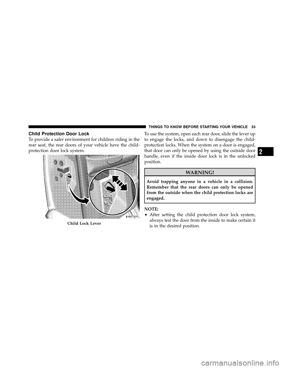 DODGE DAKOTA 2010 3.G Owners Guide Child Protection Door Lock
To provide a safer environment for children riding in the
rear seat, the rear doors of your vehicle have the child-
protection door lock system.To use the system, open each 