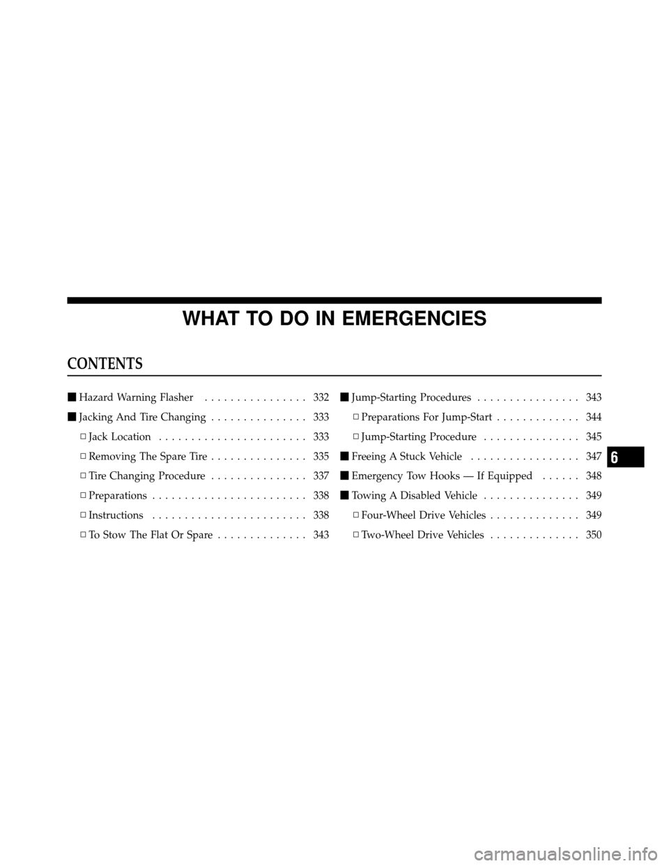 DODGE DAKOTA 2010 3.G Owners Manual WHAT TO DO IN EMERGENCIES
CONTENTS
Hazard Warning Flasher ................ 332
 Jacking And Tire Changing ............... 333
▫ Jack Location ....................... 333
▫ Removing The Spare Tir