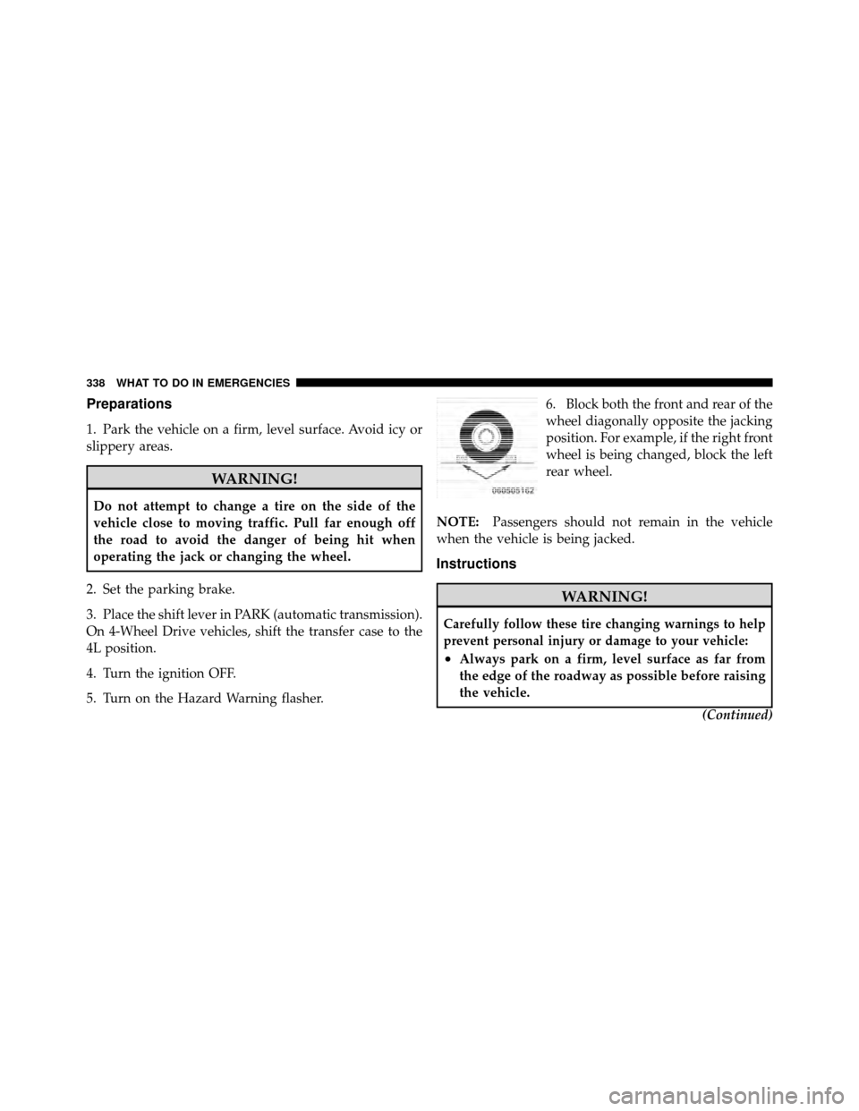DODGE DAKOTA 2010 3.G Owners Manual Preparations
1. Park the vehicle on a firm, level surface. Avoid icy or
slippery areas.
WARNING!
Do not attempt to change a tire on the side of the
vehicle close to moving traffic. Pull far enough off