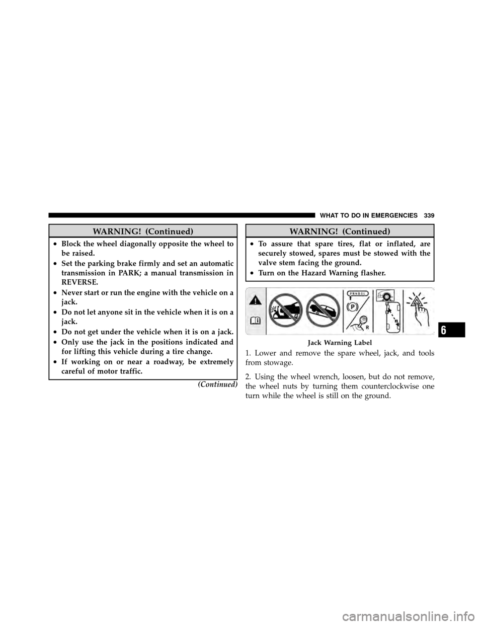 DODGE DAKOTA 2010 3.G Owners Manual WARNING! (Continued)
•Block the wheel diagonally opposite the wheel to
be raised.
•Set the parking brake firmly and set an automatic
transmission in PARK; a manual transmission in
REVERSE.
•Neve