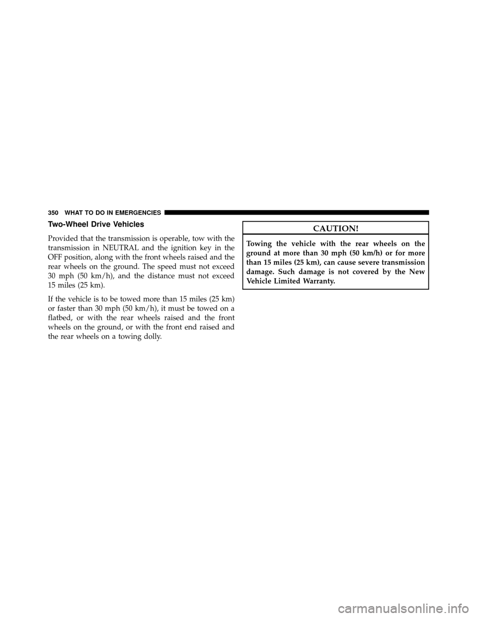 DODGE DAKOTA 2010 3.G Owners Manual Two-Wheel Drive Vehicles
Provided that the transmission is operable, tow with the
transmission in NEUTRAL and the ignition key in the
OFF position, along with the front wheels raised and the
rear whee