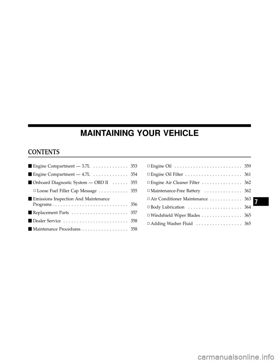 DODGE DAKOTA 2010 3.G Owners Manual MAINTAINING YOUR VEHICLE
CONTENTS
Engine Compartment — 3.7L ............. 353
 Engine Compartment — 4.7L ............. 354
 Onboard Diagnostic System — OBD II ...... 355
▫ Loose Fuel Filler