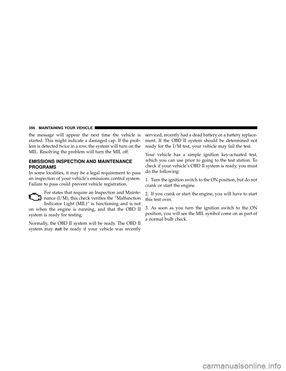 DODGE DAKOTA 2010 3.G Owners Manual the message will appear the next time the vehicle is
started. This might indicate a damaged cap. If the prob-
lem is detected twice in a row, the system will turn on the
MIL. Resolving the problem wil