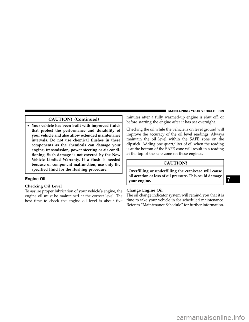 DODGE DAKOTA 2010 3.G Owners Manual CAUTION! (Continued)
•Your vehicle has been built with improved fluids
that protect the performance and durability of
your vehicle and also allow extended maintenance
intervals. Do not use chemical 