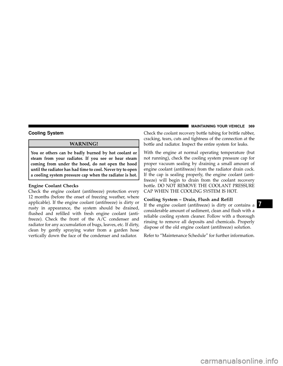 DODGE DAKOTA 2010 3.G Owners Manual Cooling System
WARNING!
You or others can be badly burned by hot coolant or
steam from your radiator. If you see or hear steam
coming from under the hood, do not open the hood
until the radiator has h