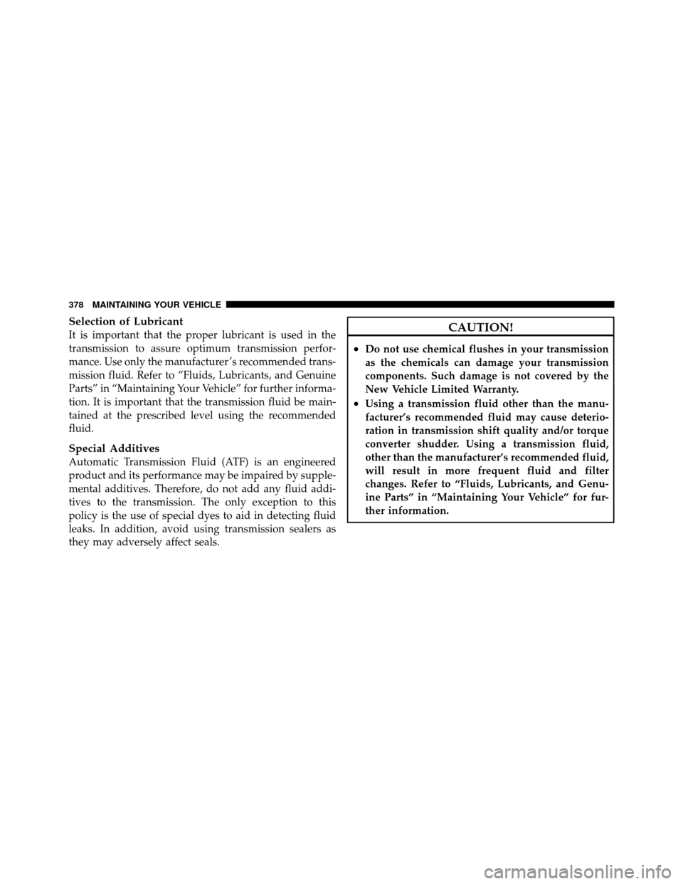 DODGE DAKOTA 2010 3.G Owners Manual Selection of Lubricant
It is important that the proper lubricant is used in the
transmission to assure optimum transmission perfor-
mance. Use only the manufacturer ’s recommended trans-
mission flu DODGE DAKOTA 2010 3.G Owners Manual Selection of Lubricant
It is important that the proper lubricant is used in the
transmission to assure optimum transmission perfor-
mance. Use only the manufacturer ’s recommended trans-
mission flu
