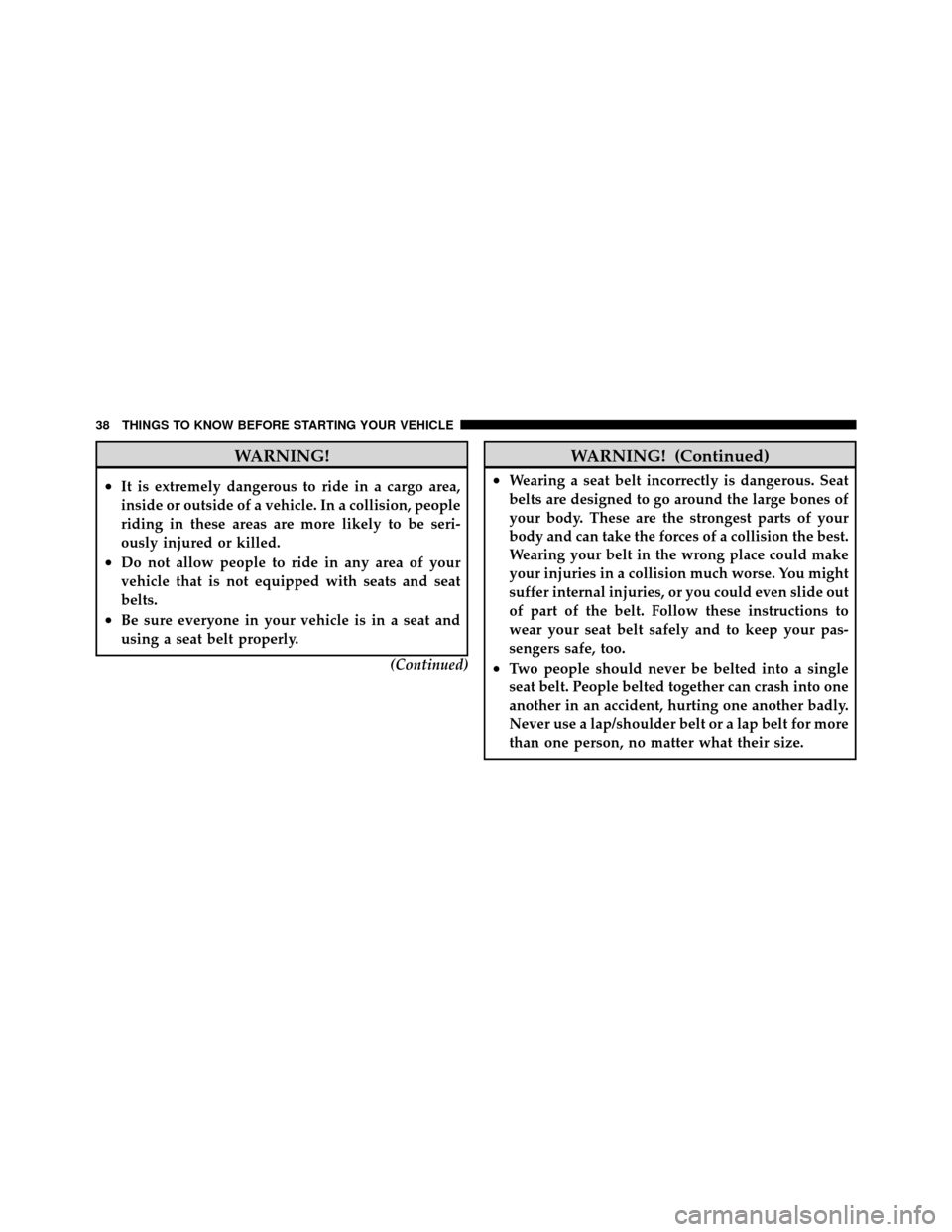 DODGE DAKOTA 2010 3.G Owners Guide WARNING!
•It is extremely dangerous to ride in a cargo area,
inside or outside of a vehicle. In a collision, people
riding in these areas are more likely to be seri-
ously injured or killed.
•Do n