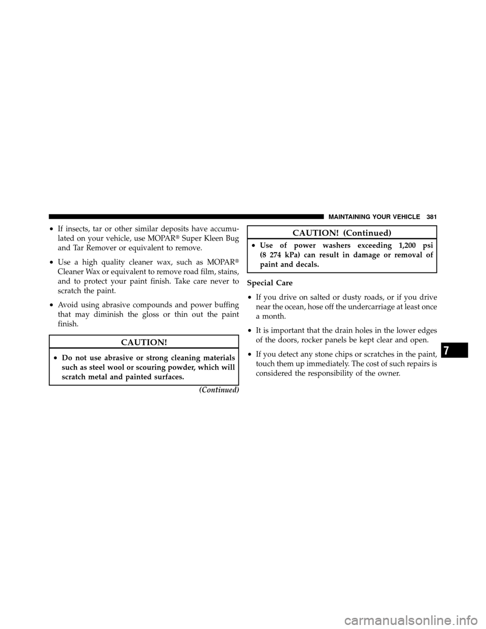 DODGE DAKOTA 2010 3.G Owners Manual •If insects, tar or other similar deposits have accumu-
lated on your vehicle, use MOPARSuper Kleen Bug
and Tar Remover or equivalent to remove.
•Use a high quality cleaner wax, such as MOPAR
Cl