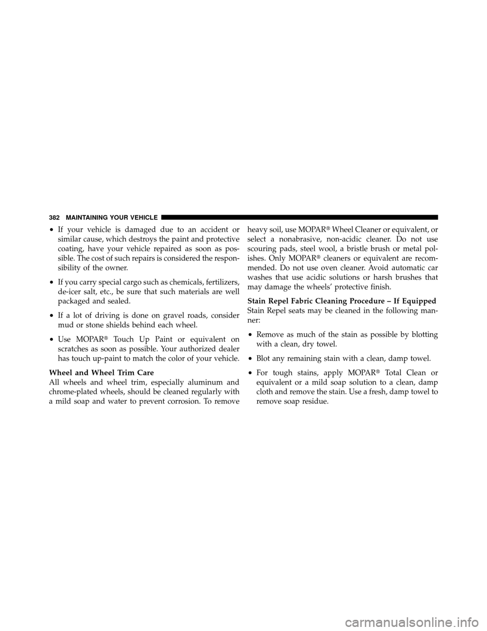 DODGE DAKOTA 2010 3.G Owners Manual •If your vehicle is damaged due to an accident or
similar cause, which destroys the paint and protective
coating, have your vehicle repaired as soon as pos-
sible. The cost of such repairs is consid