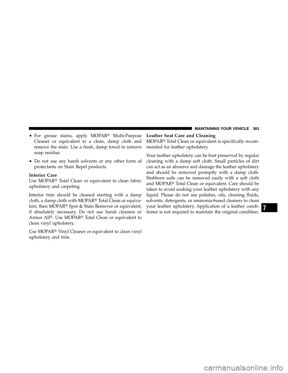 DODGE DAKOTA 2010 3.G Owners Manual •For grease stains, apply MOPARMulti-Purpose
Cleaner or equivalent to a clean, damp cloth and
remove the stain. Use a fresh, damp towel to remove
soap residue.
•Do not use any harsh solvents or a