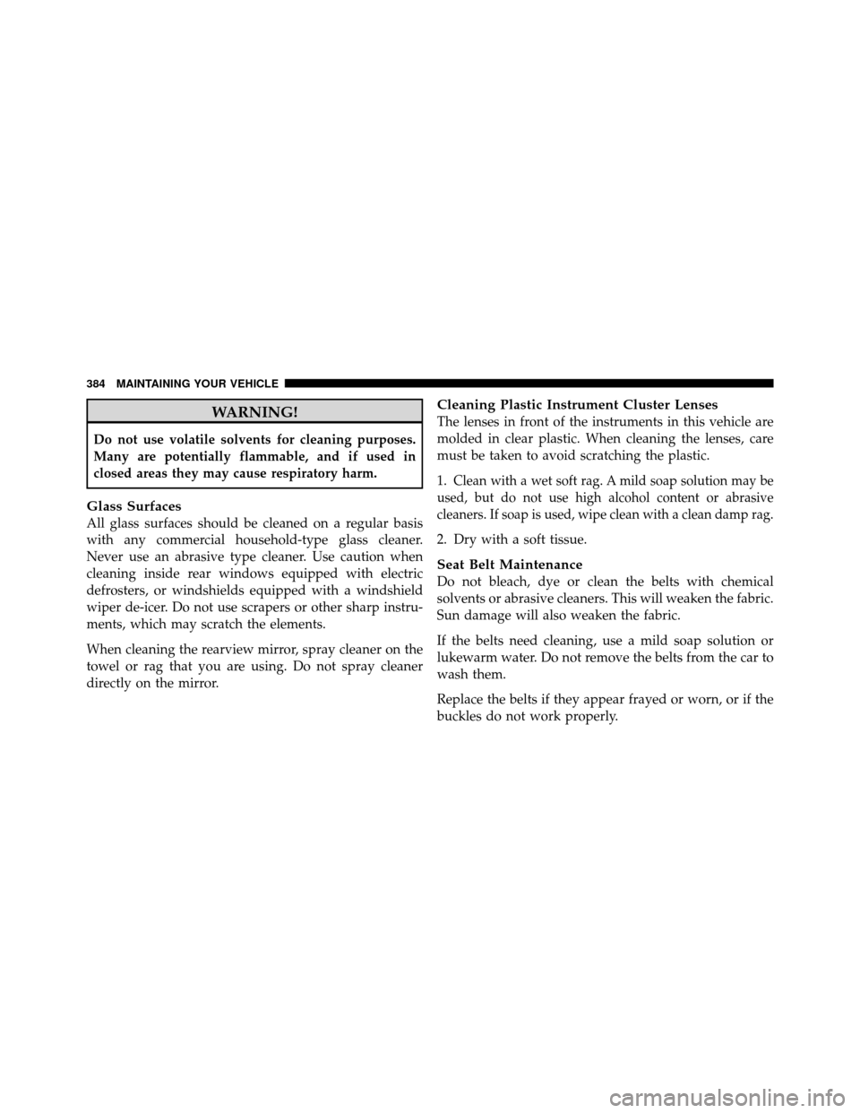 DODGE DAKOTA 2010 3.G Owners Manual WARNING!
Do not use volatile solvents for cleaning purposes.
Many are potentially flammable, and if used in
closed areas they may cause respiratory harm.
Glass Surfaces
All glass surfaces should be cl