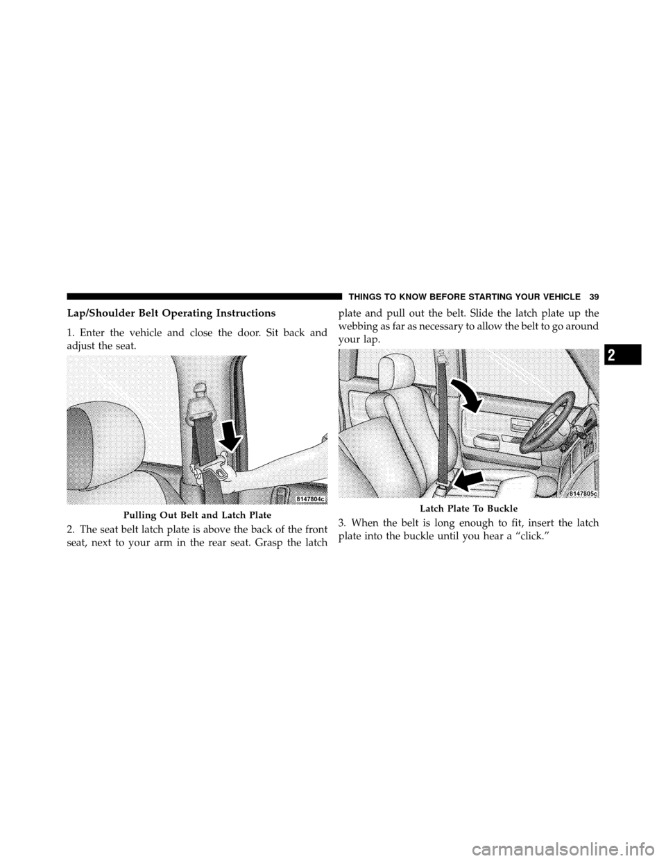 DODGE DAKOTA 2010 3.G Owners Guide Lap/Shoulder Belt Operating Instructions
1. Enter the vehicle and close the door. Sit back and
adjust the seat.
2. The seat belt latch plate is above the back of the front
seat, next to your arm in th DODGE DAKOTA 2010 3.G Owners Guide Lap/Shoulder Belt Operating Instructions
1. Enter the vehicle and close the door. Sit back and
adjust the seat.
2. The seat belt latch plate is above the back of the front
seat, next to your arm in th
