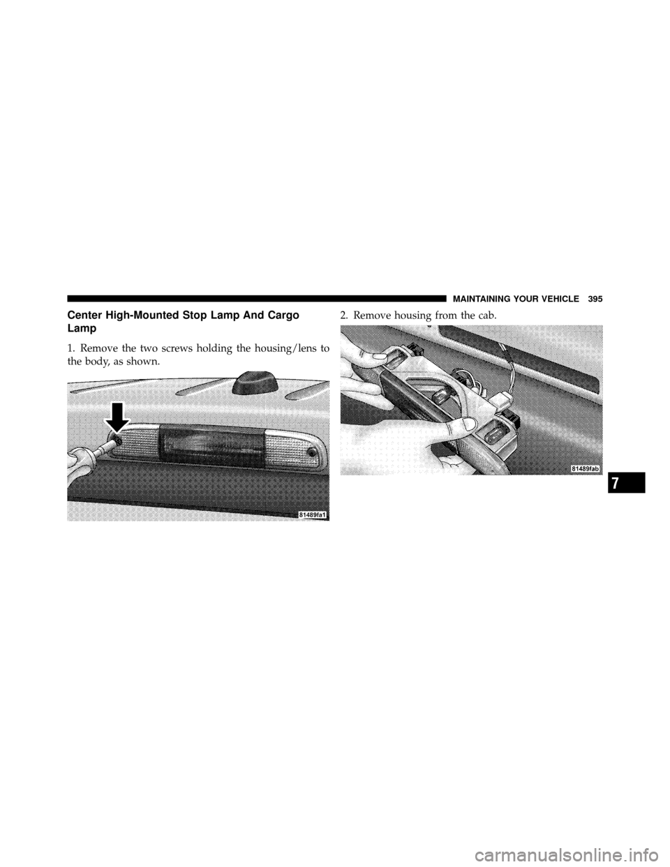 DODGE DAKOTA 2010 3.G Owners Manual Center High-Mounted Stop Lamp And Cargo
Lamp
1. Remove the two screws holding the housing/lens to
the body, as shown.2. Remove housing from the cab.
7
MAINTAINING YOUR VEHICLE 395 