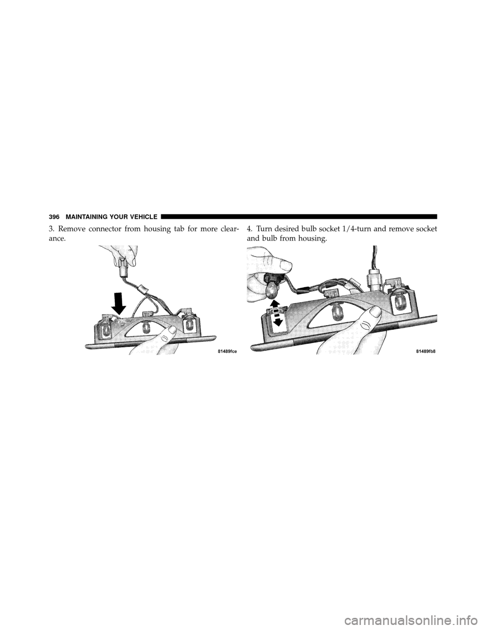 DODGE DAKOTA 2010 3.G User Guide 3. Remove connector from housing tab for more clear-
ance.4. Turn desired bulb socket 1/4-turn and remove socket
and bulb from housing.
396 MAINTAINING YOUR VEHICLE 