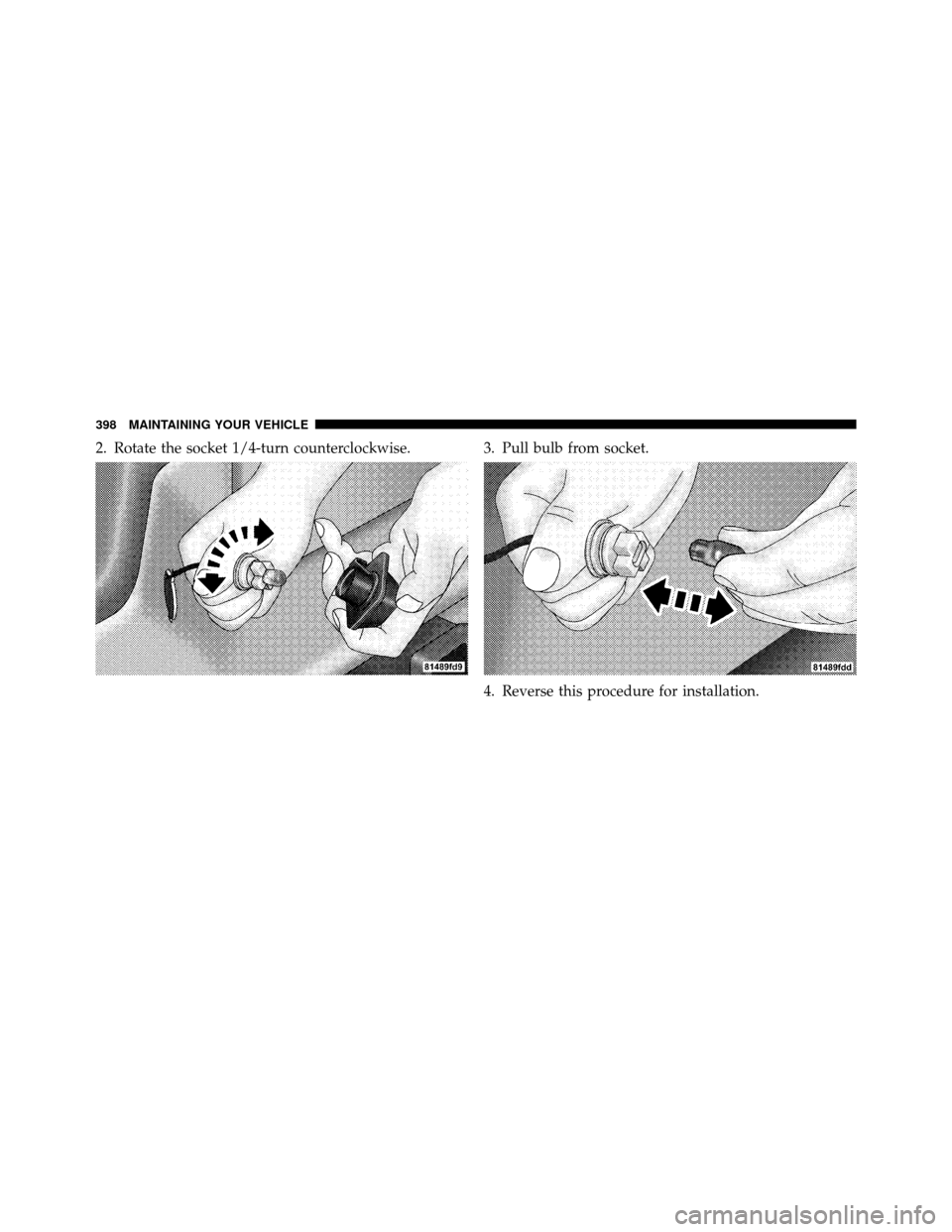 DODGE DAKOTA 2010 3.G User Guide 2. Rotate the socket 1/4-turn counterclockwise. 3. Pull bulb from socket.4. Reverse this procedure for installation.
398 MAINTAINING YOUR VEHICLE 