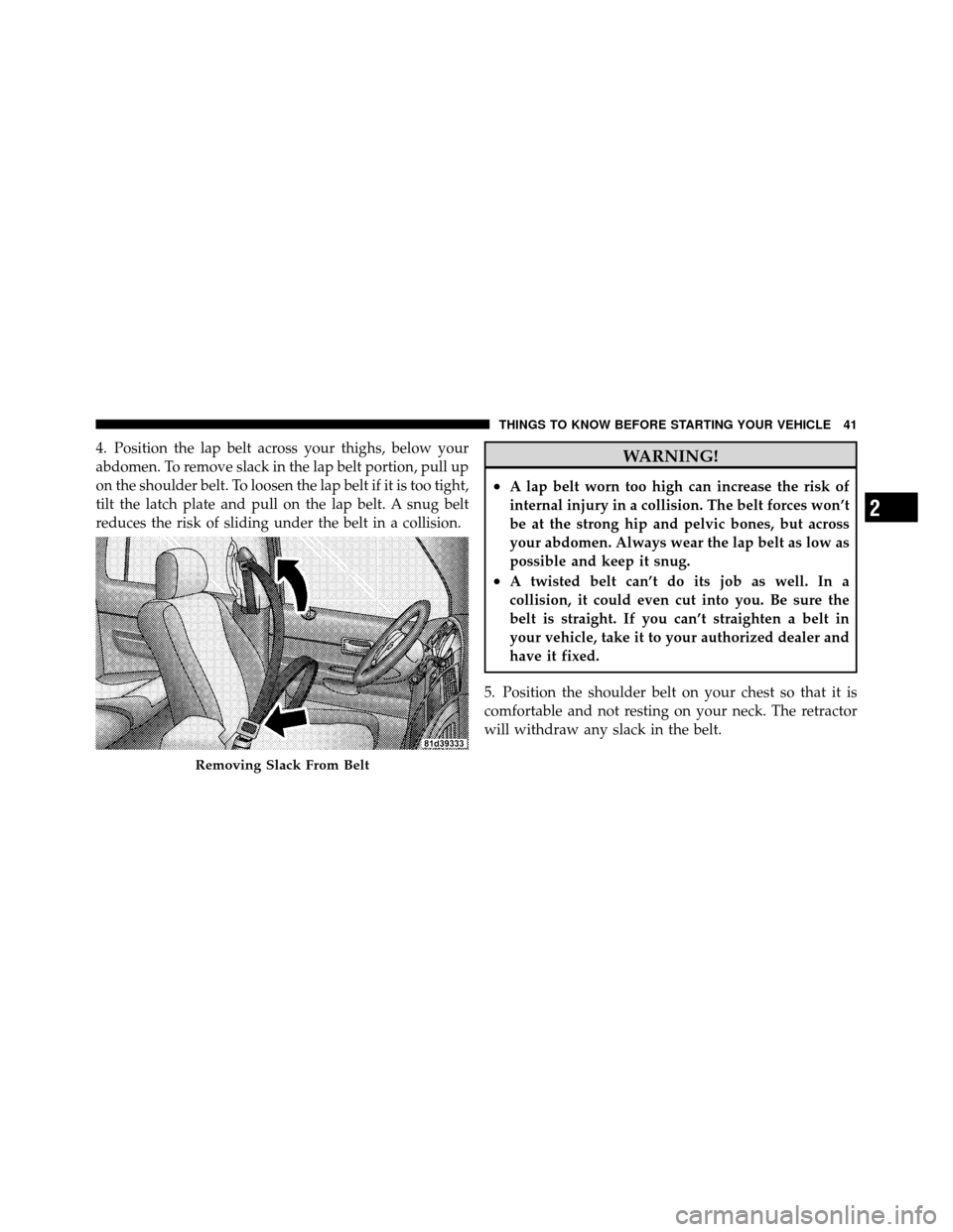 DODGE DAKOTA 2010 3.G Owners Manual 4. Position the lap belt across your thighs, below your
abdomen. To remove slack in the lap belt portion, pull up
on the shoulder belt. To loosen the lap belt if it is too tight,
tilt the latch plate 