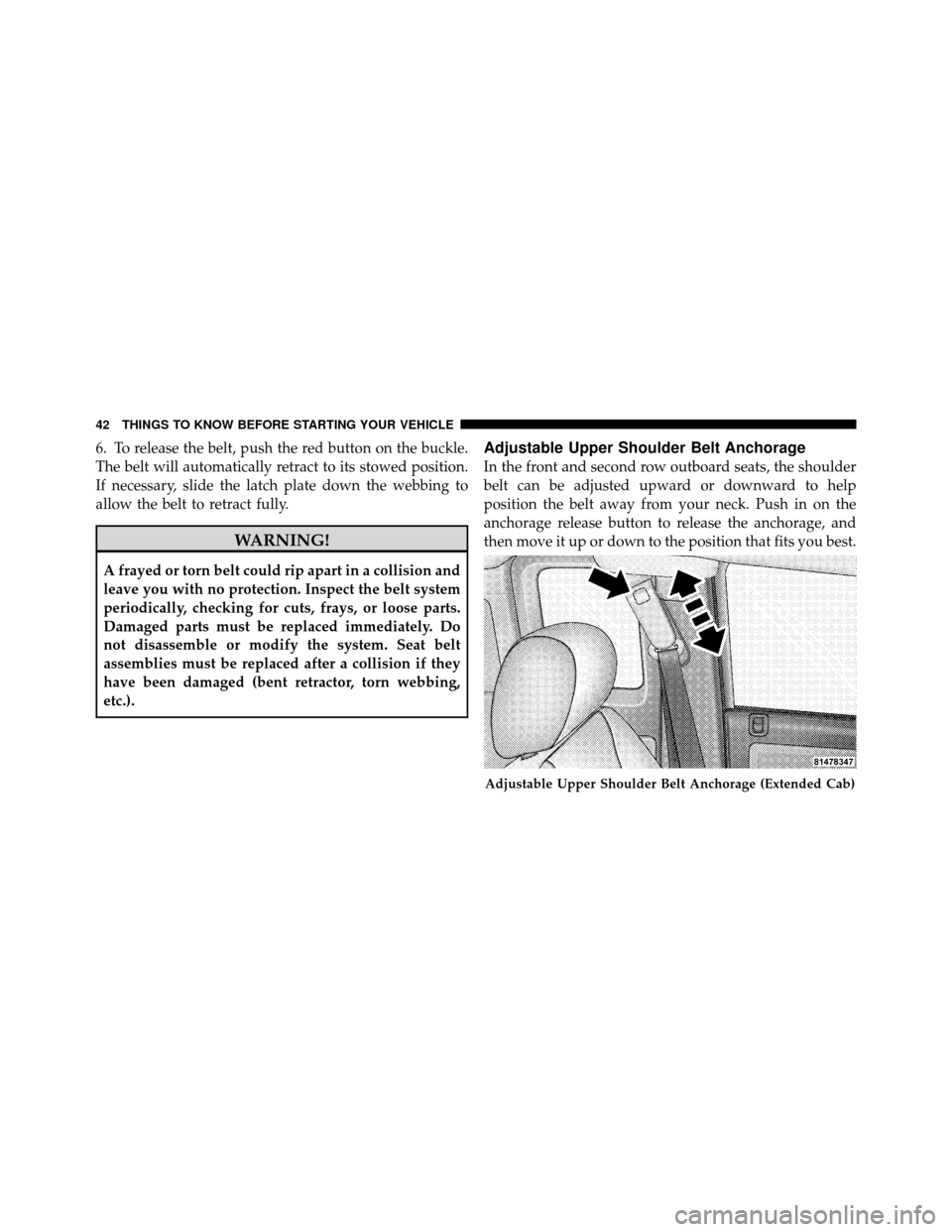 DODGE DAKOTA 2010 3.G Service Manual 6. To release the belt, push the red button on the buckle.
The belt will automatically retract to its stowed position.
If necessary, slide the latch plate down the webbing to
allow the belt to retract