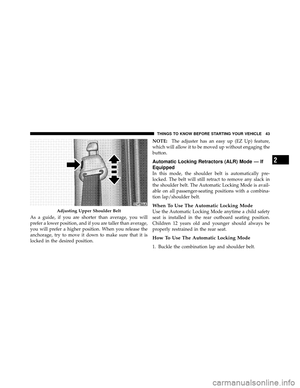 DODGE DAKOTA 2010 3.G Service Manual As a guide, if you are shorter than average, you will
prefer a lower position, and if you are taller than average,
you will prefer a higher position. When you release the
anchorage, try to move it dow