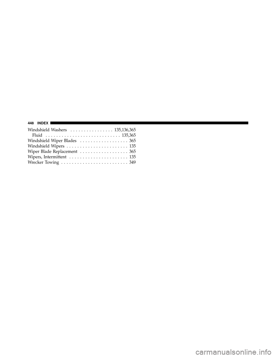 DODGE DAKOTA 2010 3.G Owners Manual Windshield Washers................ 135,136,365
Fluid ............................ 135,365
Windshield Wiper Blades .................. 365
Windshield Wipers ....................... 135
Wiper Blade Repla