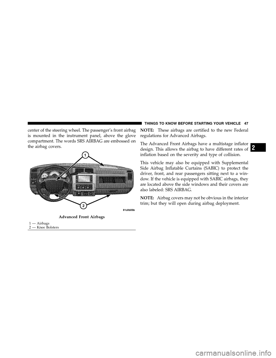 DODGE DAKOTA 2010 3.G Owners Manual center of the steering wheel. The passenger’s front airbag
is mounted in the instrument panel, above the glove
compartment. The words SRS AIRBAG are embossed on
the airbag covers.NOTE:
These airbags