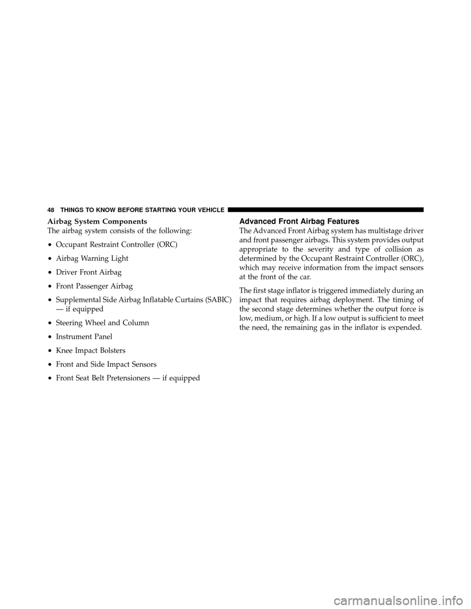 DODGE DAKOTA 2010 3.G Service Manual Airbag System Components
The airbag system consists of the following:
•Occupant Restraint Controller (ORC)
•Airbag Warning Light
•Driver Front Airbag
•Front Passenger Airbag
•Supplemental Si