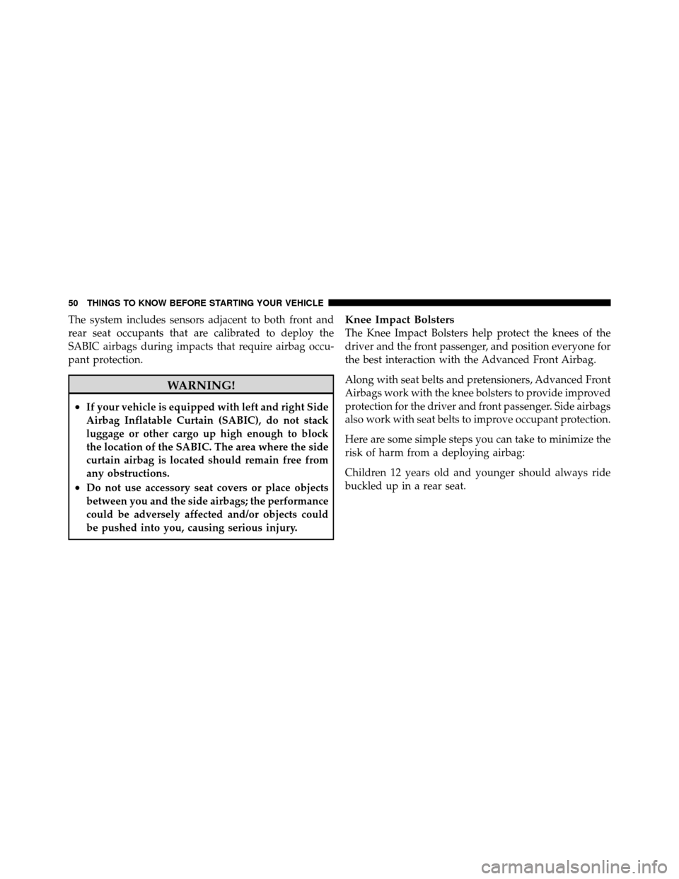 DODGE DAKOTA 2010 3.G Workshop Manual The system includes sensors adjacent to both front and
rear seat occupants that are calibrated to deploy the
SABIC airbags during impacts that require airbag occu-
pant protection.
WARNING!
•If your