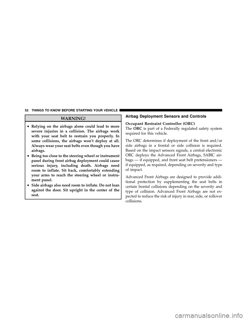 DODGE DAKOTA 2010 3.G Workshop Manual WARNING!
•Relying on the airbags alone could lead to more
severe injuries in a collision. The airbags work
with your seat belt to restrain you properly. In
some collisions, the airbags won’t deplo