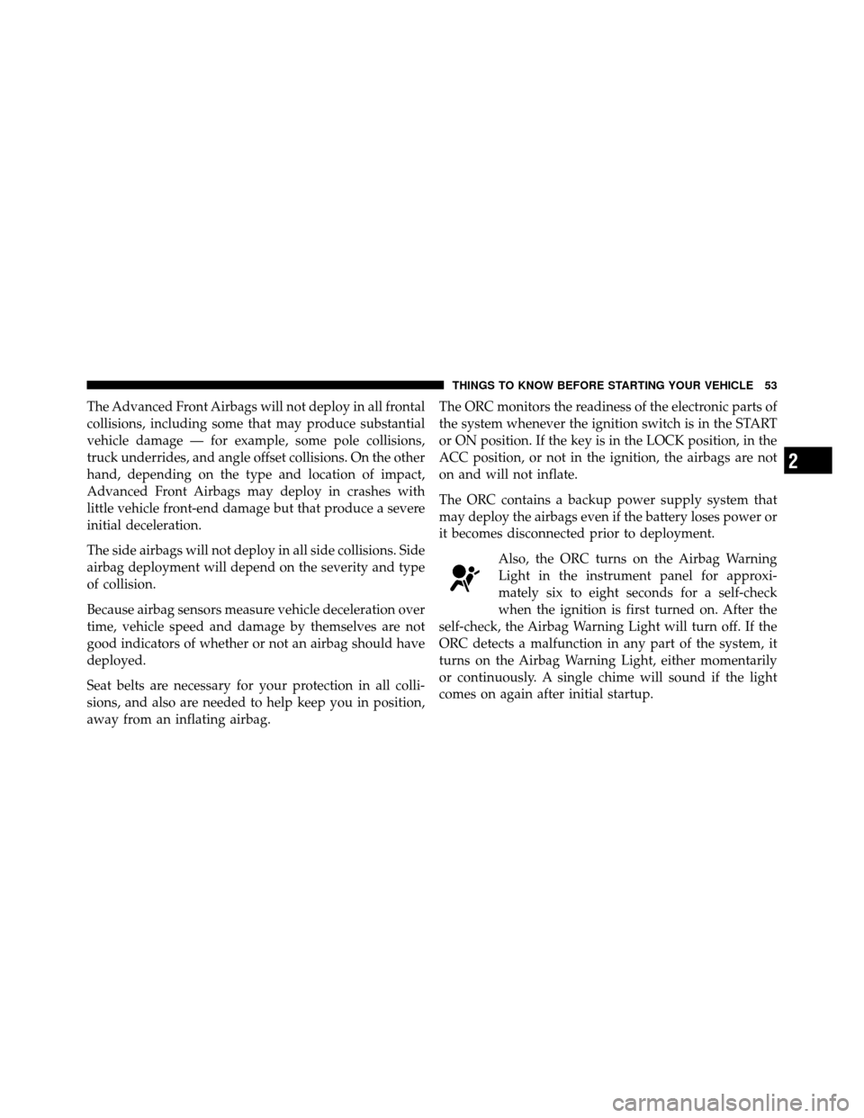 DODGE DAKOTA 2010 3.G Workshop Manual The Advanced Front Airbags will not deploy in all frontal
collisions, including some that may produce substantial
vehicle damage — for example, some pole collisions,
truck underrides, and angle offs