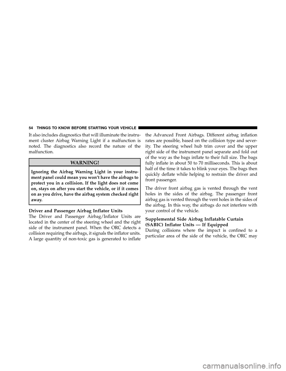 DODGE DAKOTA 2010 3.G Owners Manual It also includes diagnostics that will illuminate the instru-
ment cluster Airbag Warning Light if a malfunction is
noted. The diagnostics also record the nature of the
malfunction.
WARNING!
Ignoring 