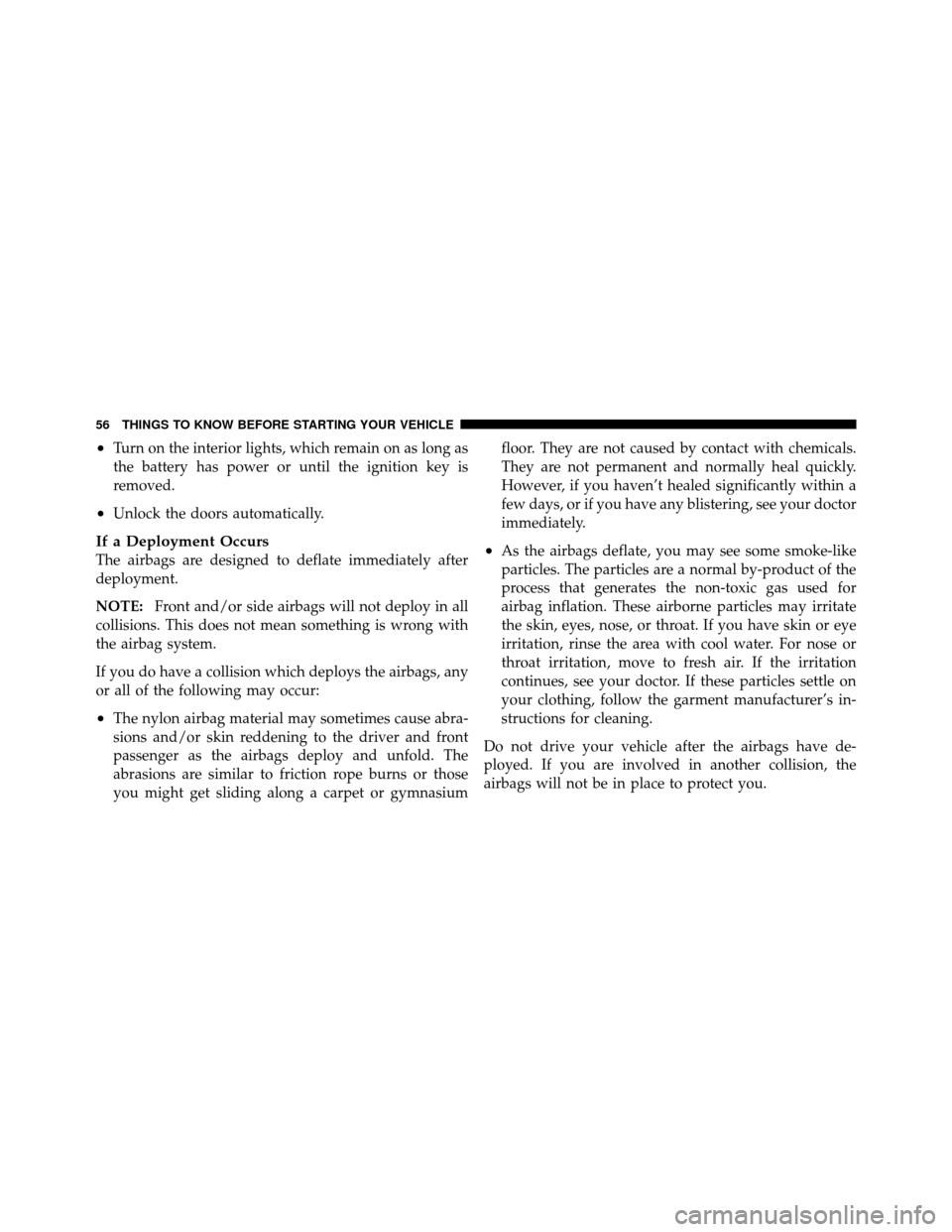 DODGE DAKOTA 2010 3.G Owners Manual •Turn on the interior lights, which remain on as long as
the battery has power or until the ignition key is
removed.
•Unlock the doors automatically.
If a Deployment Occurs
The airbags are designe