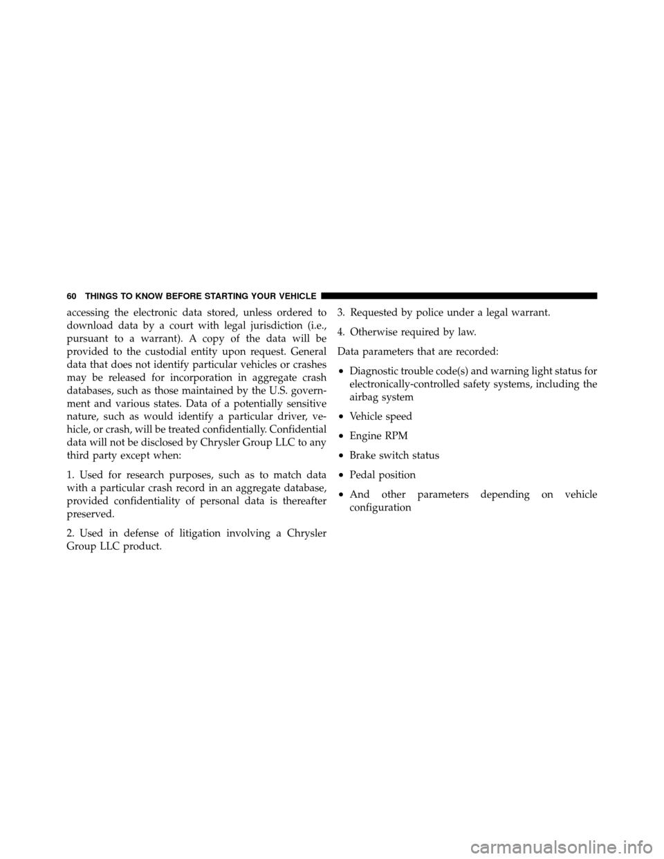 DODGE DAKOTA 2010 3.G Repair Manual accessing the electronic data stored, unless ordered to
download data by a court with legal jurisdiction (i.e.,
pursuant to a warrant). A copy of the data will be
provided to the custodial entity upon
